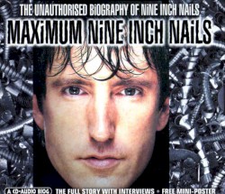 Maximum Nine Inch Nails: The Unauthorised Biography of Nine Inch Nails