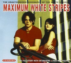 Maximum White Stripes: The Unauthorised Biography of the White Stripes