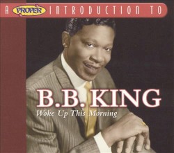 A Proper Introduction to B.B. King: Woke Up This Morning
