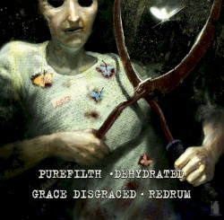 PureFilth / Dehydrated / Grace Disgraced / Redrum