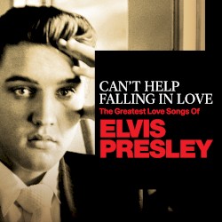 Can’t Help Falling In Love: The Greatest Love Songs of Elvis Presley