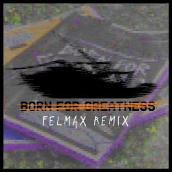 Born for Greatness (Felmax remix)