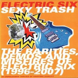 Sexy Trash: The Rarities, Demos and Misfires of Electric Six (1996-2007)