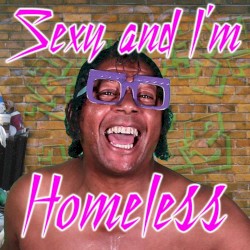 Sexy and I’m Homeless