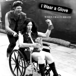 I Wear a Glove (When I Masturbate)