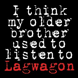 I Think My Older Brother Used to Listen to Lagwagon