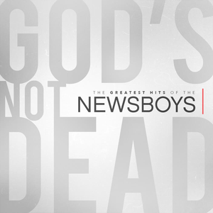 God’s Not Dead – the Greatest Hits of The Newsboys